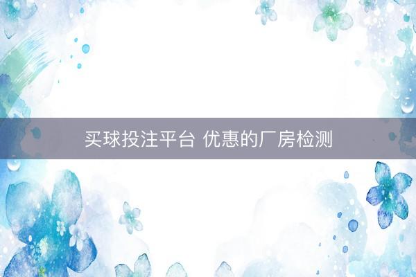 买球投注平台 优惠的厂房检测