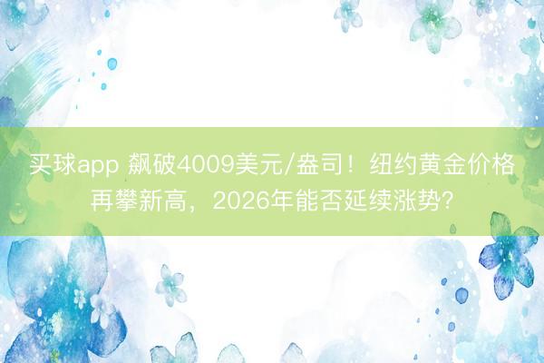 买球app 飙破4009美元/盎司!纽约黄金价格再攀新高,2026年能否延续涨势?
