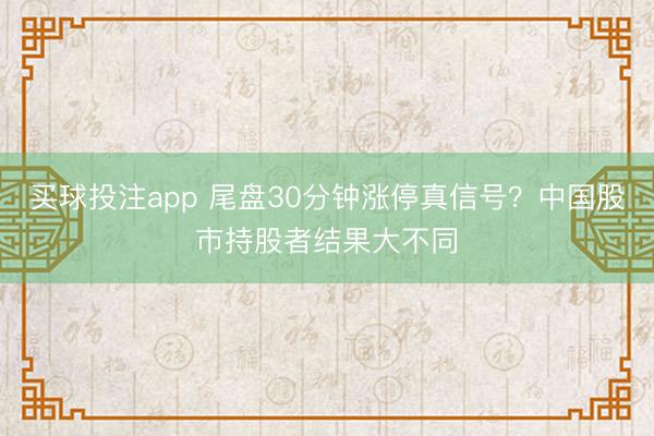 买球投注app 尾盘30分钟涨停真信号？中国股市持股者结果大不同