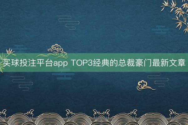 买球投注平台app TOP3经典的总裁豪门最新文章
