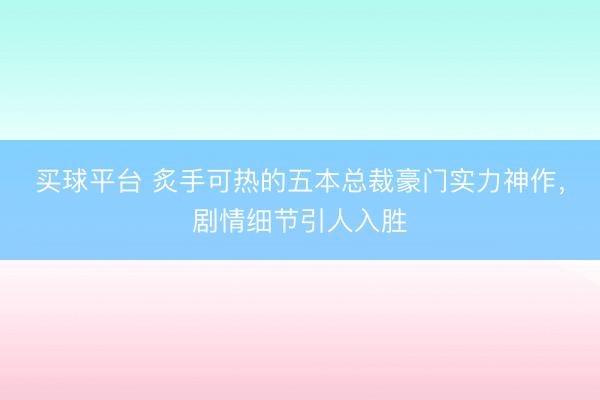 买球平台 炙手可热的五本总裁豪门实力神作，剧情细节引人入胜