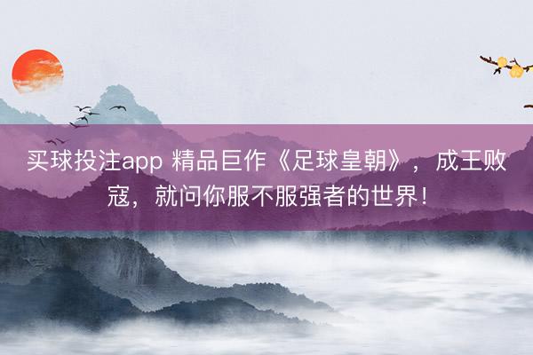 买球投注app 精品巨作《足球皇朝》，成王败寇，就问你服不服强者的世界！