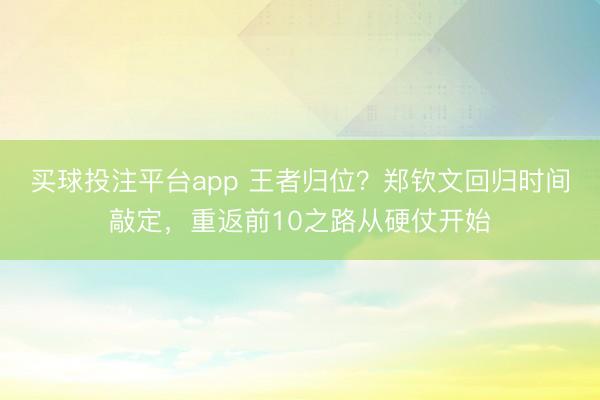 买球投注平台app 王者归位?郑钦文回归时间敲定,重返前10之路从硬仗开始