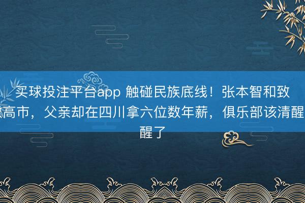 买球投注平台app 触碰民族底线!张本智和致敬高市,父亲却在四川拿六位数年薪,俱乐部该清醒了