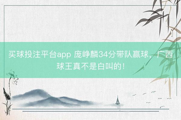 买球投注平台app 庞峥麟34分带队赢球,广西球王真不是白叫的!