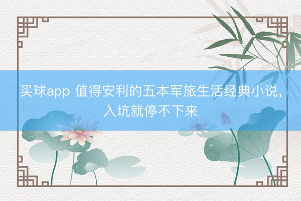 买球app 值得安利的五本军旅生活经典小说,入坑就停不下来