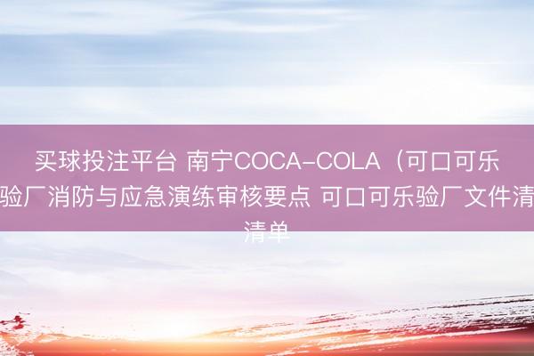 买球投注平台 南宁COCA-COLA（可口可乐）验厂消防与应急演练审核要点 可口可乐验厂文件清单