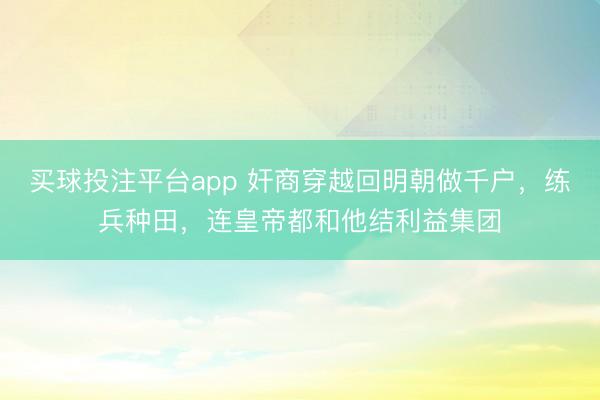 买球投注平台app 奸商穿越回明朝做千户，练兵种田，连皇帝都和他结利益集团