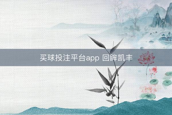 买球投注平台app 回眸凯丰