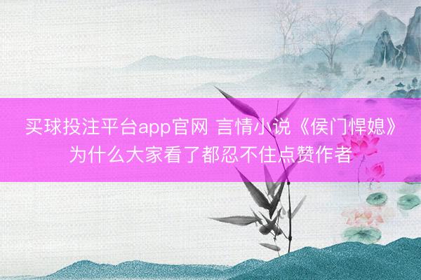 买球投注平台app官网 言情小说《侯门悍媳》为什么大家看了都忍不住点赞作者