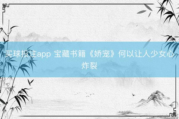 买球投注app 宝藏书籍《娇宠》何以让人少女心炸裂