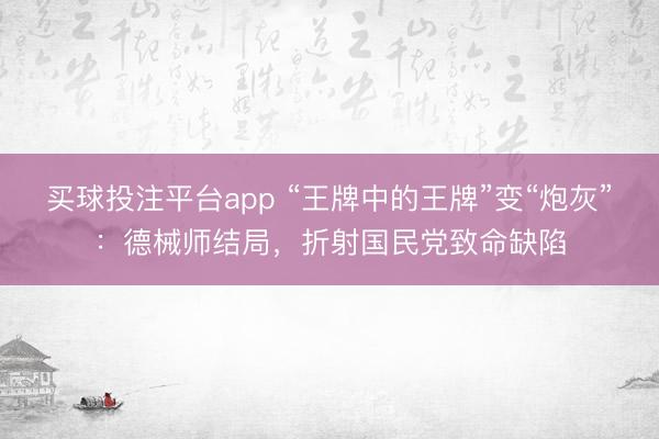 买球投注平台app “王牌中的王牌”变“炮灰”：德械师结局，折射国民党致命缺陷