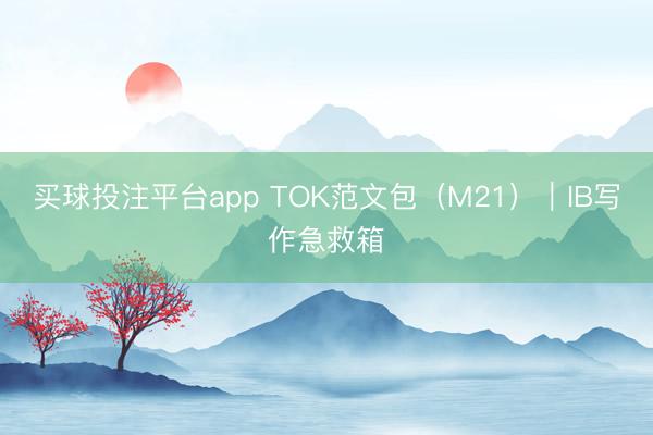 买球投注平台app TOK范文包（M21）｜IB写作急救箱