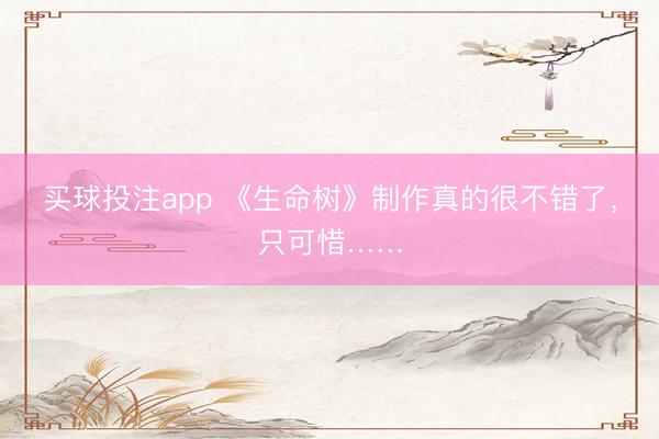 买球投注app 《生命树》制作真的很不错了,只可惜……
