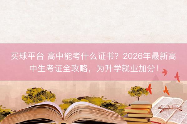 买球平台 高中能考什么证书?2026年最新高中生考证全攻略,为升学就业加分!