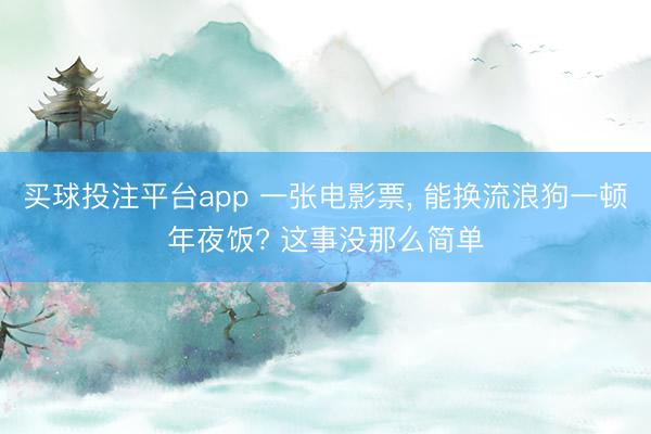买球投注平台app 一张电影票, 能换流浪狗一顿年夜饭? 这事没那么简单
