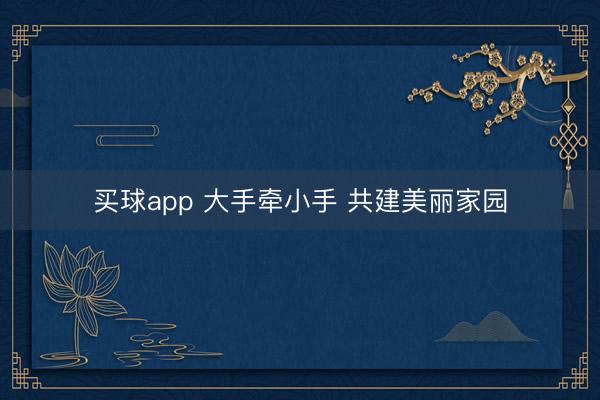 买球app 大手牵小手 共建美丽家园