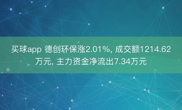 买球app 德创环保涨2.01%, 成交额1214.62万元, 主力资金净流出7.34万元