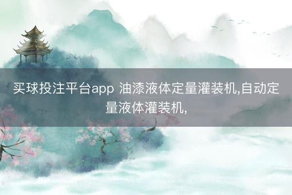 买球投注平台app 油漆液体定量灌装机,自动定量液体灌装机,