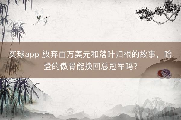 买球app 放弃百万美元和落叶归根的故事，哈登的傲骨能换回总冠军吗？
