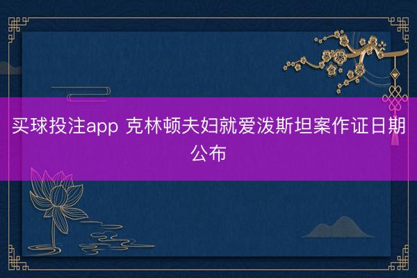 买球投注app 克林顿夫妇就爱泼斯坦案作证日期公布