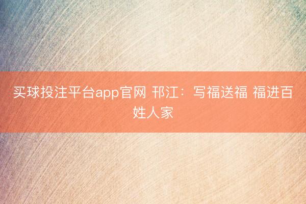 买球投注平台app官网 邗江：写福送福 福进百姓人家