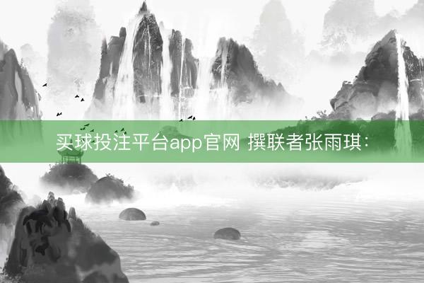 买球投注平台app官网 撰联者张雨琪: