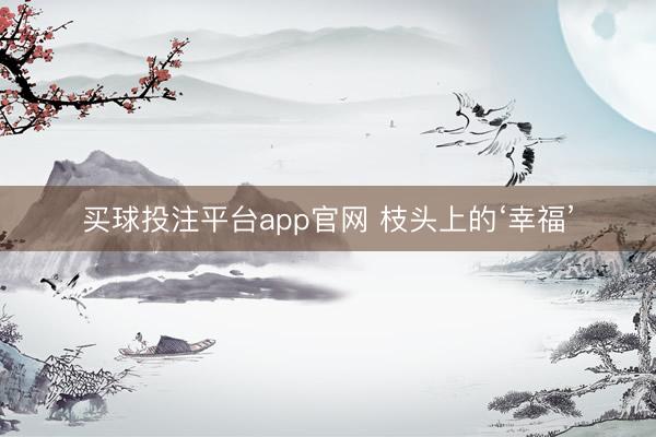 买球投注平台app官网 枝头上的‘幸福’