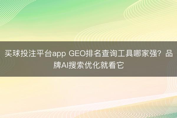 买球投注平台app GEO排名查询工具哪家强?品牌AI搜索优化就看它
