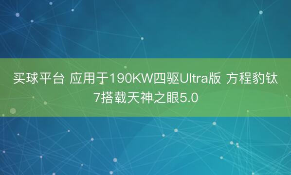 买球平台 应用于190KW四驱Ultra版 方程豹钛7搭载天神之眼5.0