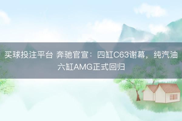 买球投注平台 奔驰官宣:四缸C63谢幕,纯汽油六缸AMG正式回归