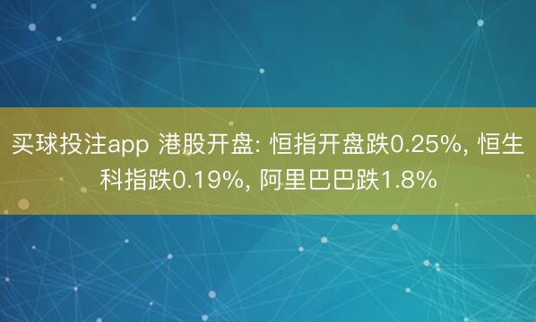 买球投注app 港股开盘: 恒指开盘跌0.25%, 恒生科指跌0.19%, 阿里巴巴跌1.8%