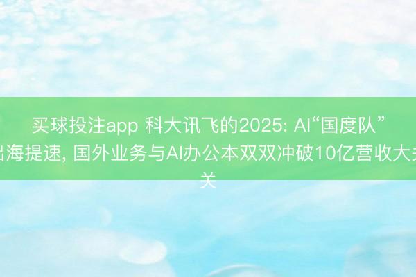 买球投注app 科大讯飞的2025: AI“国度队”出海提速, 国外业务与AI办公本双双冲破10亿营收大关