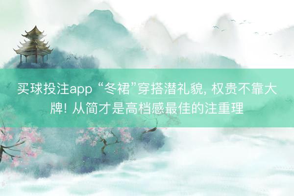 买球投注app “冬裙”穿搭潜礼貌, 权贵不靠大牌! 从简才是高档感最佳的注重理