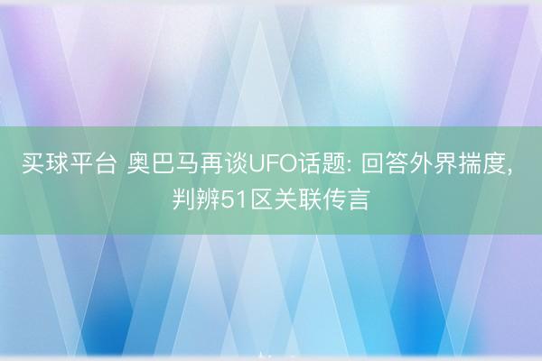 买球平台 奥巴马再谈UFO话题: 回答外界揣度, 判辨51区关联传言