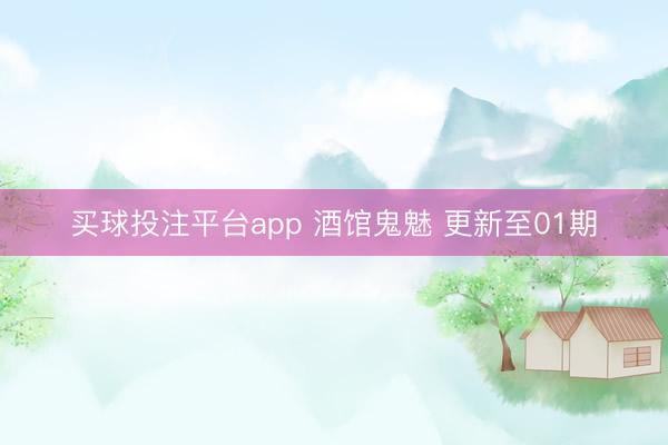 买球投注平台app 酒馆鬼魅 更新至01期