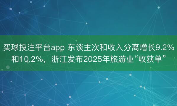 买球投注平台app 东谈主次和收入分离增长9.2%和10.2%,浙江发布2025年旅游业“收获单”