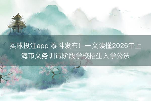 买球投注app 泰斗发布！一文读懂2026年上海市义务训诫阶段学校招生入学公法