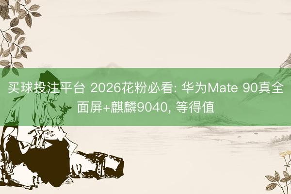 买球投注平台 2026花粉必看: 华为Mate 90真全面屏+麒麟9040， 等得值