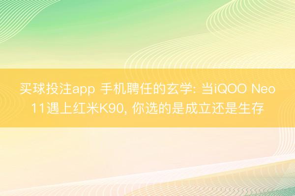 买球投注app 手机聘任的玄学: 当iQOO Neo11遇上红米K90， 你选的是成立还是生存