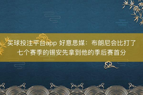 买球投注平台app 好意思媒：布朗尼会比打了七个赛季的锡安先拿到他的季后赛首分