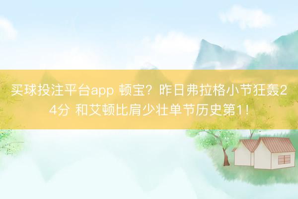 买球投注平台app 顿宝？昨日弗拉格小节狂轰24分 和艾顿比肩少壮单节历史第1！