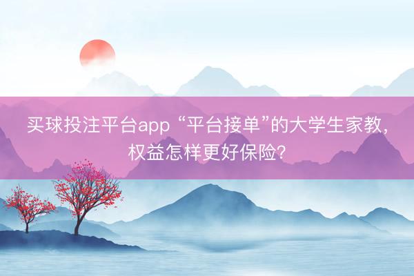 买球投注平台app “平台接单”的大学生家教，权益怎样更好保险？