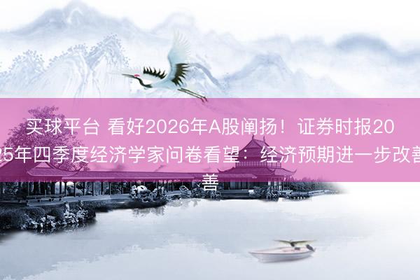 买球平台 看好2026年A股阐扬！证券时报2025年四季度经济学家问卷看望：经济预期进一步改善