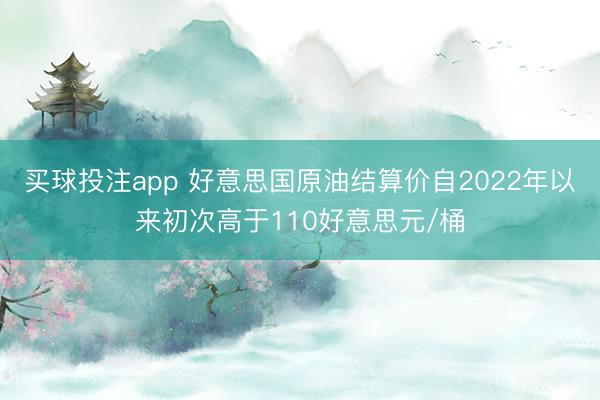 买球投注app 好意思国原油结算价自2022年以来初次高于110好意思元/桶