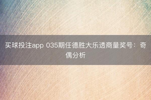 买球投注app 035期任德胜大乐透商量奖号:奇偶分析