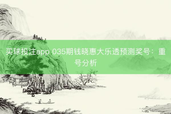 买球投注app 035期钱晓惠大乐透预测奖号：重号分析