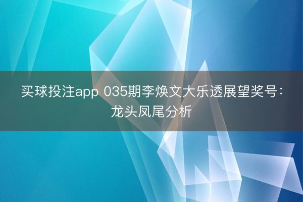 买球投注app 035期李焕文大乐透展望奖号：龙头凤尾分析