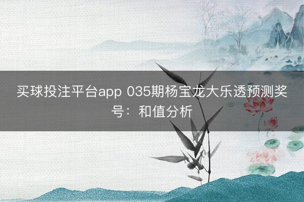买球投注平台app 035期杨宝龙大乐透预测奖号:和值分析
