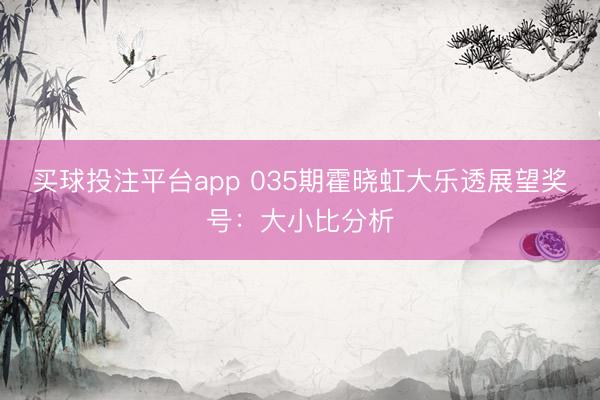 买球投注平台app 035期霍晓虹大乐透展望奖号:大小比分析